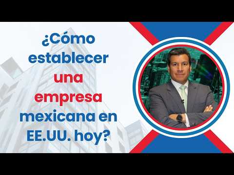 ¿Cómo establecer una empresa mexicana en EE.UU. hoy?