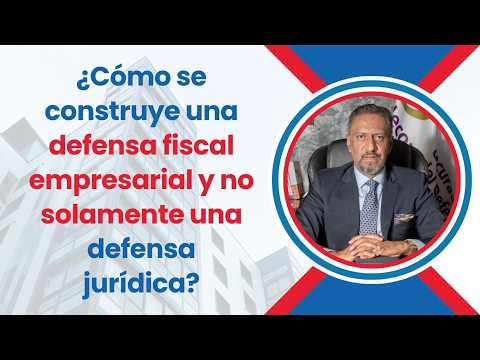 ¿Cómo se construye una defensa fiscal empresarial y no solamente una defensa jurídica?