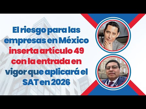 El riesgo para las empresas en México, artículo 49 en vigor que aplicará el SAT en 2026
