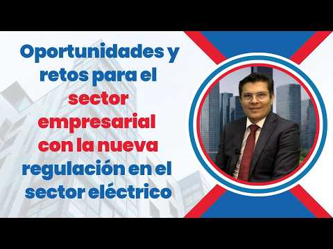 Oportunidades y retos para el sector empresarial con la nueva regulación en el sector eléctrico