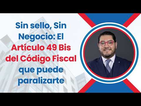 Sin sello, Sin Negocio: El Artículo 49 Bis del Código Fiscal que puede paralizarte